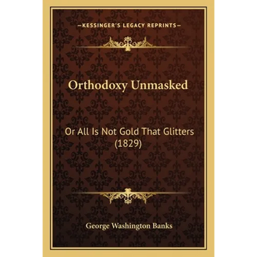 Orthodoxy Unmasked: Or All Is Not Gold That Glitters (1829)