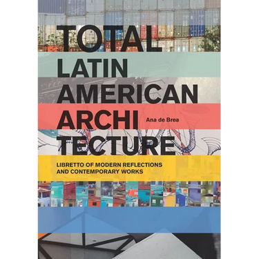 Total Latin American Architecture: Libretto of Modern Reflections & Contemporary Works