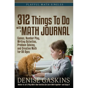 312 Things To Do with a Math Journal: Games, Number Play, Writing Activities, Problem Solving, and Creative Math for All Ages