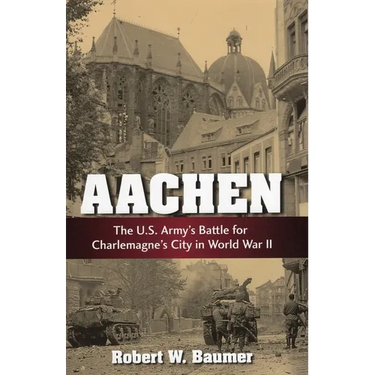 Aachen: The U.S. Army's Battle for Charlemagne's City in World War II
