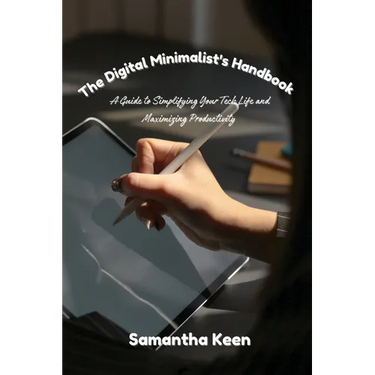 The Digital Minimalist's Handbook: A Guide to Simplifying Your Tech Life and Maximizing Productivity