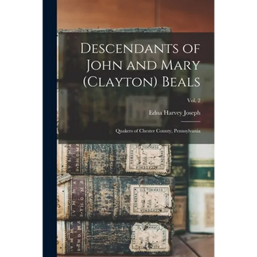 Descendants of John and Mary (Clayton) Beals: Quakers of Chester County, Pennsylvania; Vol. 2