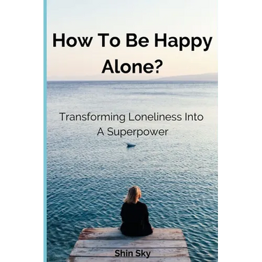 How to Be Happy Alone?: Transforming Loneliness into a Superpower