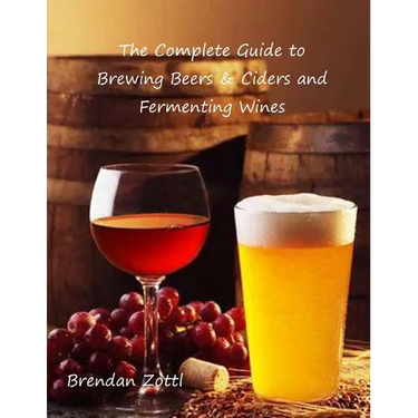 The Complete Guide to Brewing Beers & Ciders and Fermenting Wines