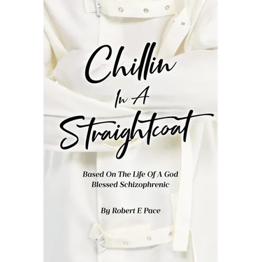 Chillin in a Straightcoat: Based on the Life of a God Blessed Schizophrenic