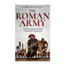 The Roman Army: The History and Legacy of the Military that Revolutionized Ancient Warfare and Made Rome a Global Empire