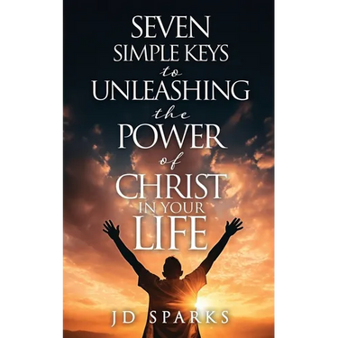 Seven Simple Keys to Unleashing the Power of Christ in Your Life