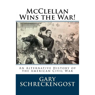 McClellan Wins the War!: An Alternative History of the American Civil War