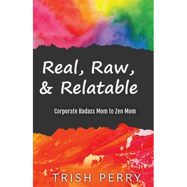 Real, Raw, & Relatable: Corporate Badass Mom to Zen Mom: