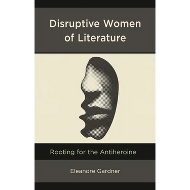 Disruptive Women of Literature: Rooting for the Antiheroine
