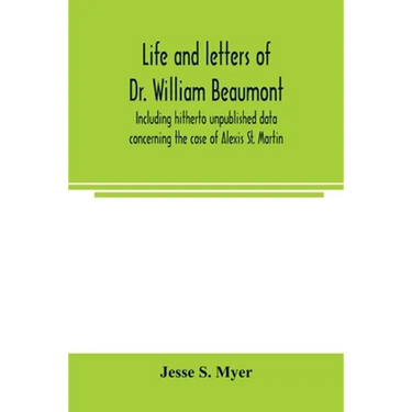 Life and letters of Dr. William Beaumont, including hitherto unpublished data concerning the case of Alexis St. Martin