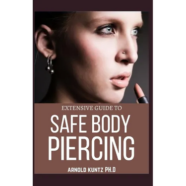 Extensive Guide to Safe Body Piercing: A Profound Guide to Properly Care for Healing and Infected Ear, Facial and Body Piercings