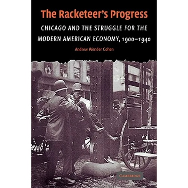 The Racketeer's Progress: Chicago and the Struggle for the Modern American Economy, 1900 1940