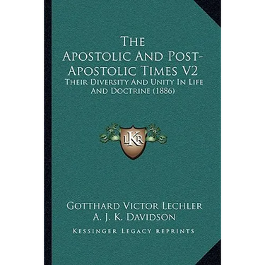 The Apostolic And Post-Apostolic Times V2: Their Diversity And Unity In Life And Doctrine (1886)