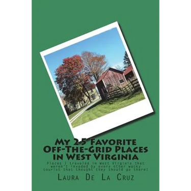 My 25 Favorite Off-The-Grid Places in West Virginia: Places I traveled in West Virginia that weren't invaded by every other wacky tourist that thought