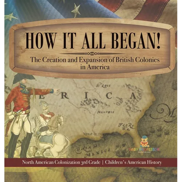 How It All Began! The Creation and Expansion of British Colonies in America North American Colonization 3rd Grade Children's American History