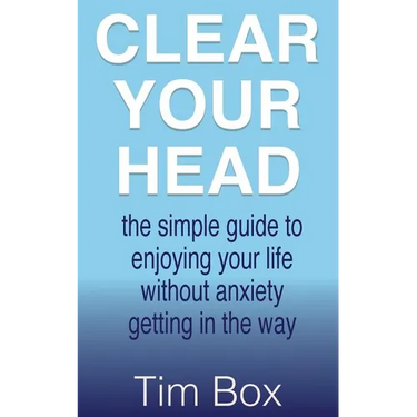 Clear Your Head: the simple guide to enjoying your life without anxiety getting in the way