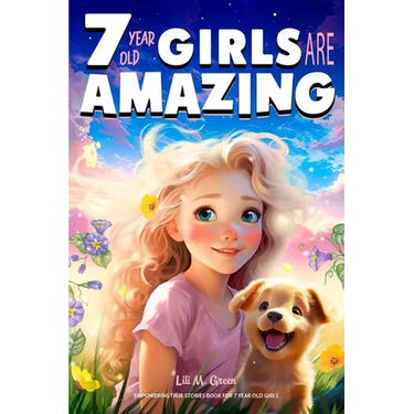 Empowering True Stories Book for 7 Year Old Girls: 7 Year Old Girls Are Amazing. Collection of Stories Sparkling Love, Self-Confidence, Courage, and B