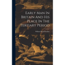 Early Man In Britain And His Place In The Tertiary Period
