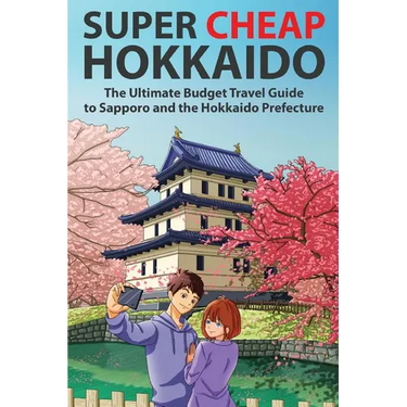 Super Cheap Hokkaido: The Ultimate Budget Travel Guide to Sapporo and the Hokkaido Prefecture