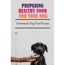 Preparing Healthy Food For Your Dog: Homemade Dog Food Recipes: Community Cookbook For Dogs