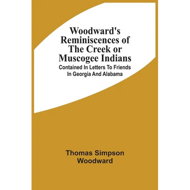 Woodward'S Reminiscences Of The Creek Or Muscogee Indians: Contained In Letters To Friends In Georgia And Alabama