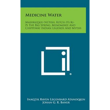 Medicine Water: Mashkiq'kiu-Ne'pish, Kitch-Iti-KI-Pi the Big Spring, Menominee and Chippeway Indian Legends and Myths
