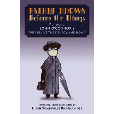 Father Brown Reforms the Liturgy: Being the Tract "Why Revive the Liturgy, and How?"