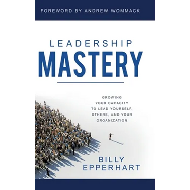 Leadership Mastery: Growing Your Capacity to Lead Yourself, Others, and Your Organization