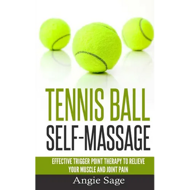 Tennis Ball Self-Massage: Effective Trigger Point Therapy to Relieve Your Muscle and Joint Pain