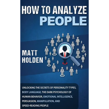 How to Analyze People: Unlocking the Secrets of Personality Types, Body Language, The Dark Psychology of Human Behavior, Emotional Intelligence, Persu