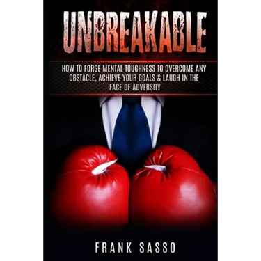 Unbreakable: How To Forge Mental Toughness To Overcome Any Obstacle, Achieve Your Goals & laugh In The Face Of Adversity
