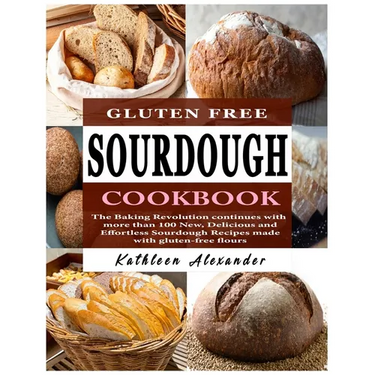 Gluten Free Sourdough Cookbook: The Baking Revolution continues with more than 100 New, Delicious and Effortless Sourdough Recipes made with gluten-fr
