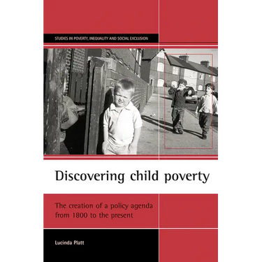Discovering Child Poverty: The Creation of a Policy Agenda from 1800 to the Present