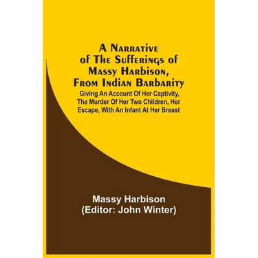 A Narrative Of The Sufferings Of Massy Harbison, From Indian Barbarity: Giving An Account Of Her Captivity, The Murder Of Her Two Children, Her Escape