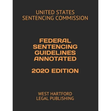 Federal Sentencing Guidelines Annotated 2020 Edition: West Hartford Legal Publishing