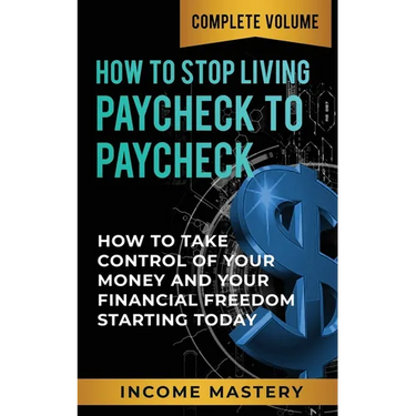 How to Stop Living Paycheck to Paycheck: How to Take Control of Your Money and Your Financial Freedom Starting Today Complete Volume