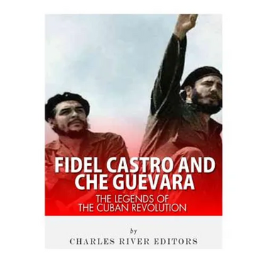 Fidel Castro and Che Guevara: The Legends of the Cuban Revolution