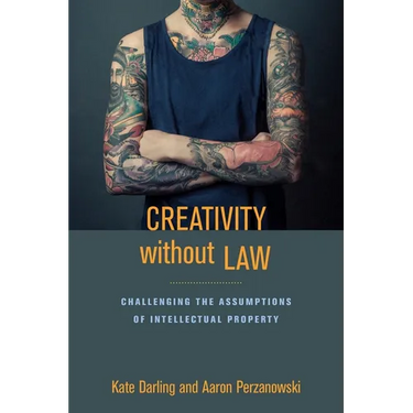 Creativity Without Law: Challenging the Assumptions of Intellectual Property