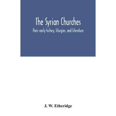 The Syrian churches: their early history, liturgies, and literature: with a literal translation of the four gospels from the Peschito, or c