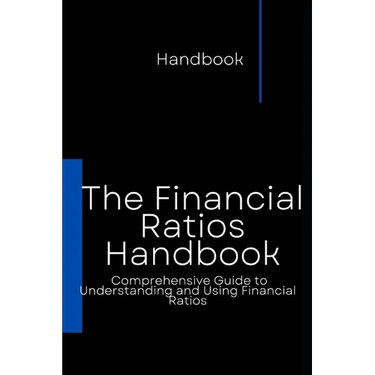 The Financial Ratios Handbook: Comprehensive Guide to Understanding and Using Financial Ratios