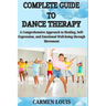 Complete Guide to Dance Therapy: A Comprehensive Approach to Healing, Self-Expression, and Emotional Well-being through Movement