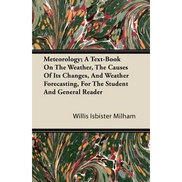 Meteorology; A Text-Book On The Weather, The Causes Of Its Changes, And Weather Forecasting, For The Student And General Reader
