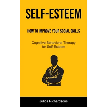 Self-Esteem: How to Improve Your Social Skills (Cognitive Behavioral Therapy for Self-Esteem): How to Improve Your Social Skills (Cognitive Behavioral