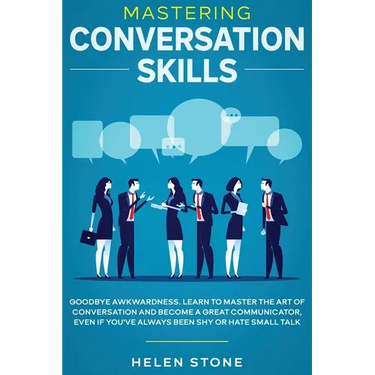 Mastering Conversation Skills: Goodbye Awkwardness. Learn to Master the Art of Conversation and Become A Great Communicator, Even if You've Always Bee