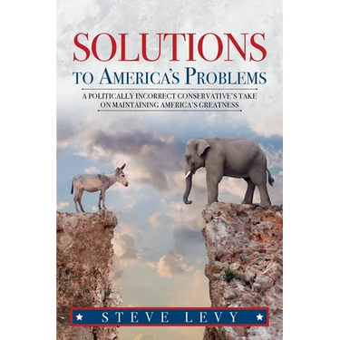 Solutions to America's Problems: A Politically Incorrect Conservative's Take on Maintaining America's Greatness