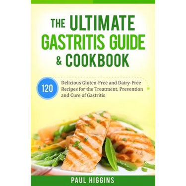 The Ultimate Gastritis Guide & Cookbook: 120 Delicious Gluten-Free and Dairy-Free Recipes for the Treatment, Prevention and Cure of Gastritis
