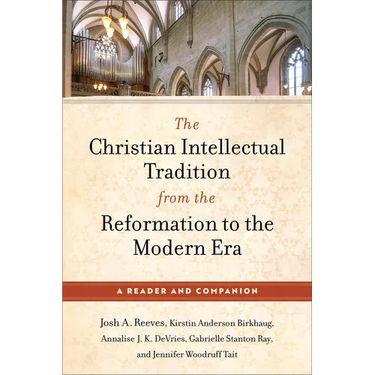 The Christian Intellectual Tradition from the Reformation to the Modern Era: A Reader and Companion