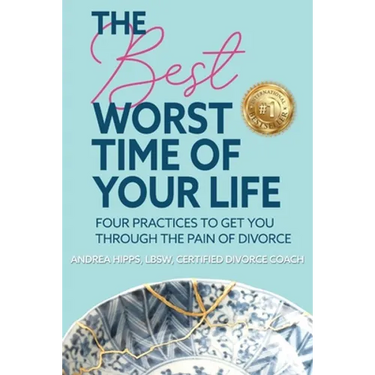 The Best Worst Time of Your Life: Four Practices to Get You Through the Pain of Divorce