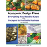 Aquaponic Design Plans Everything You Needs to Know: from BACKYARD to PROFITABLE BUSINESS